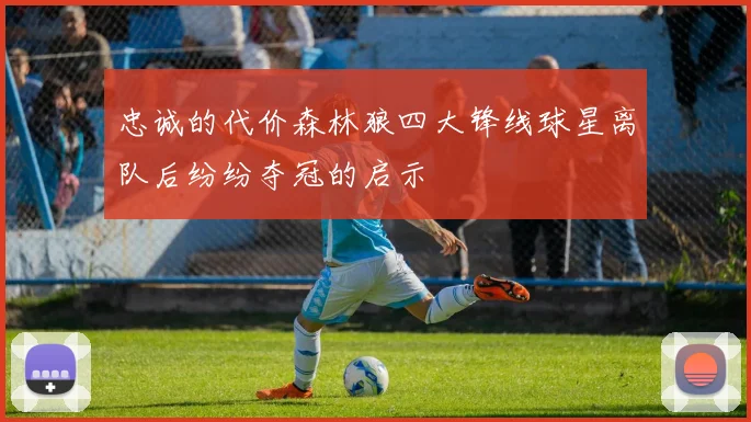 忠诚的代价森林狼四大锋线球星离队后纷纷夺冠的启示