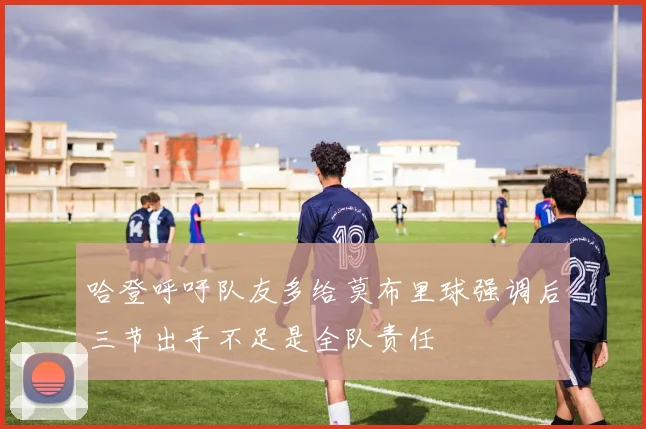 哈登呼吁队友多给莫布里球强调后三节出手不足是全队责任